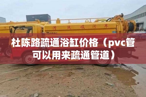 杜陈路疏通浴缸价格（pvc管可以用来疏通管道）