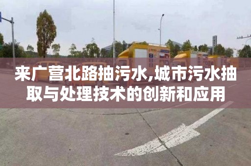 来广营北路抽污水,城市污水抽取与处理技术的创新和应用