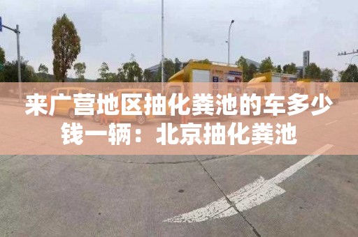 来广营地区抽化粪池的车多少钱一辆：北京抽化粪池