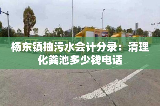 杨东镇抽污水会计分录：清理化粪池多少钱电话