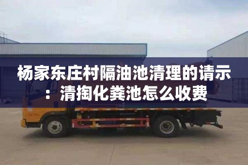 杨家东庄村隔油池清理的请示：清掏化粪池怎么收费