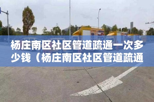 杨庄南区社区管道疏通一次多少钱（杨庄南区社区管道疏通一次多少钱啊）