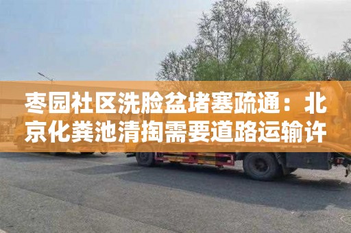 枣园社区洗脸盆堵塞疏通：北京化粪池清掏需要道路运输许可证吗