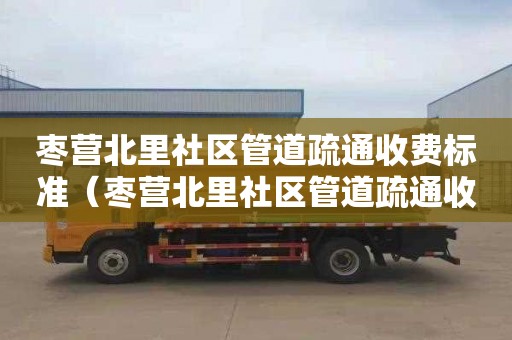 枣营北里社区管道疏通收费标准（枣营北里社区管道疏通收费标准表）