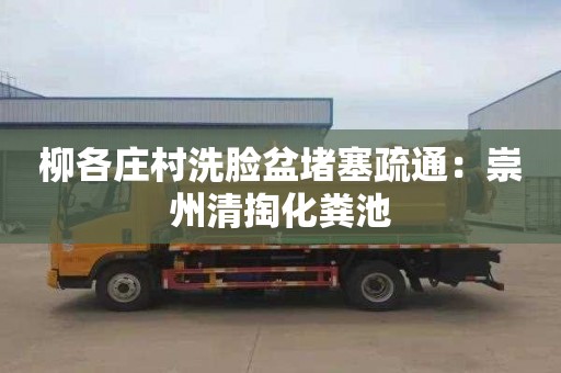 柳各庄村洗脸盆堵塞疏通：崇州清掏化粪池