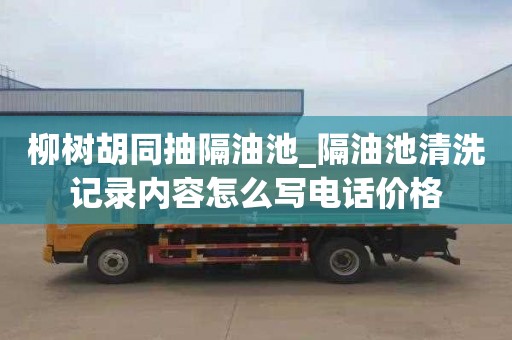 柳树胡同抽隔油池_隔油池清洗记录内容怎么写电话价格