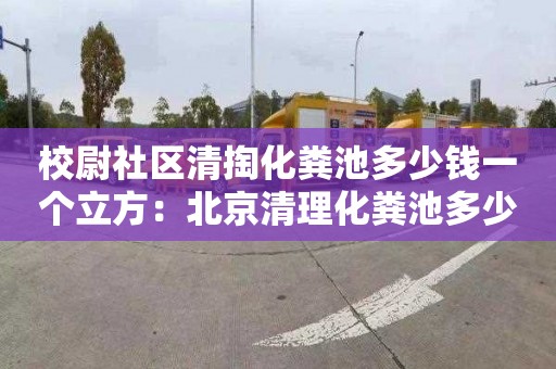 校尉社区清掏化粪池多少钱一个立方：北京清理化粪池多少钱