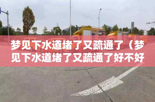 梦见下水道堵了又疏通了（梦见下水道堵了又疏通了好不好）