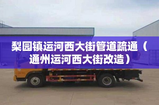 梨园镇运河西大街管道疏通（通州运河西大街改造）