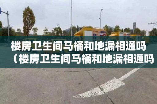 楼房卫生间马桶和地漏相通吗（楼房卫生间马桶和地漏相通吗图片）