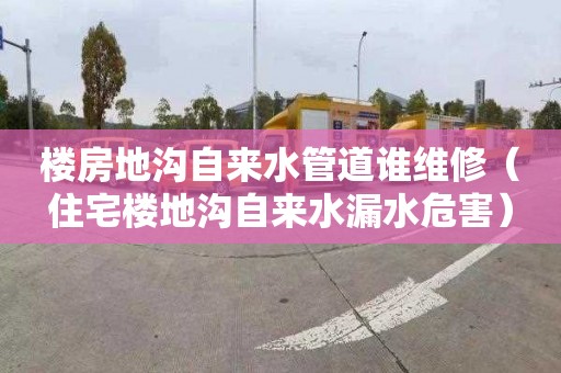 楼房地沟自来水管道谁维修（住宅楼地沟自来水漏水危害）