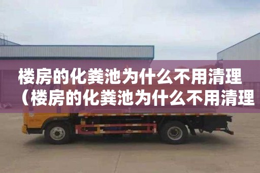 楼房的化粪池为什么不用清理（楼房的化粪池为什么不用清理呢）