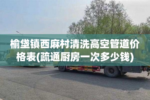 榆垡镇西麻村清洗高空管道价格表(疏通厨房一次多少钱)