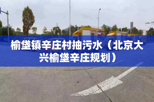 榆垡镇辛庄村抽污水（北京大兴榆垡辛庄规划）