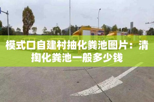 模式口自建村抽化粪池图片：清掏化粪池一般多少钱