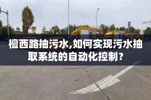 檀西路抽污水,如何实现污水抽取系统的自动化控制？