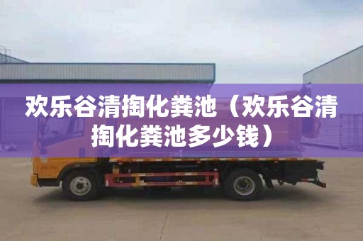 欢乐谷清掏化粪池（欢乐谷清掏化粪池多少钱）