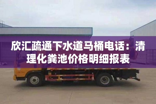 欣汇疏通下水道马桶电话：清理化粪池价格明细报表