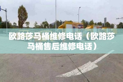 欧路莎马桶维修电话（欧路莎马桶售后维修电话）