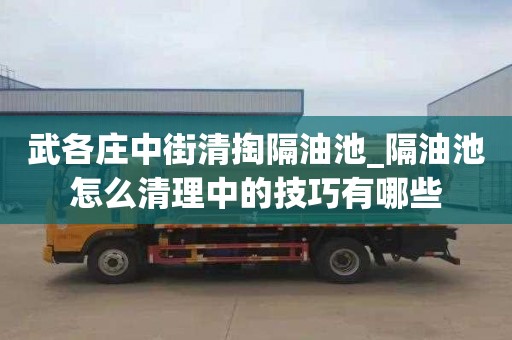 武各庄中街清掏隔油池_隔油池怎么清理中的技巧有哪些