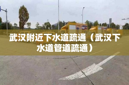 武汉附近下水道疏通（武汉下水道管道疏通）