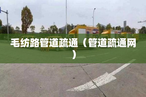 毛纺路管道疏通（管道疏通网）