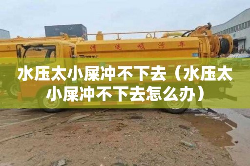 水压太小屎冲不下去（水压太小屎冲不下去怎么办）