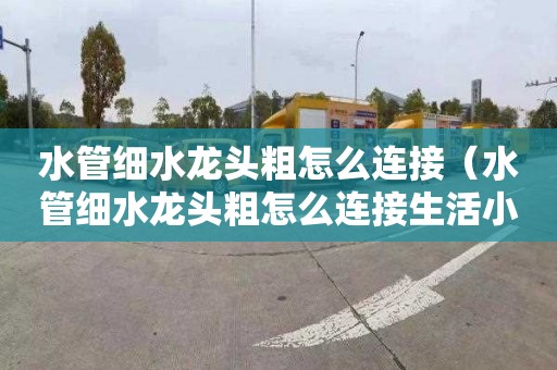 水管细水龙头粗怎么连接（水管细水龙头粗怎么连接生活小妙招）