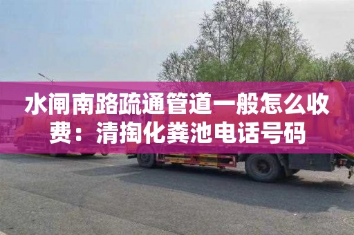 水闸南路疏通管道一般怎么收费：清掏化粪池电话号码