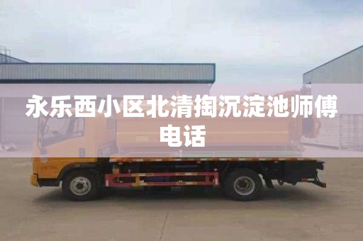 永乐西小区北清掏沉淀池师傅电话