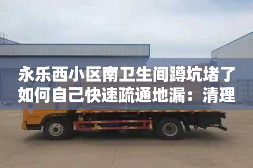 永乐西小区南卫生间蹲坑堵了如何自己快速疏通地漏：清理化粪池价格