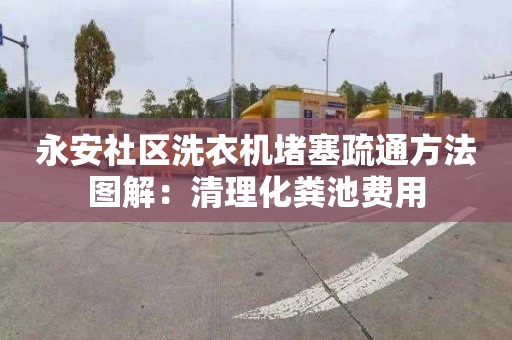 永安社区洗衣机堵塞疏通方法图解：清理化粪池费用