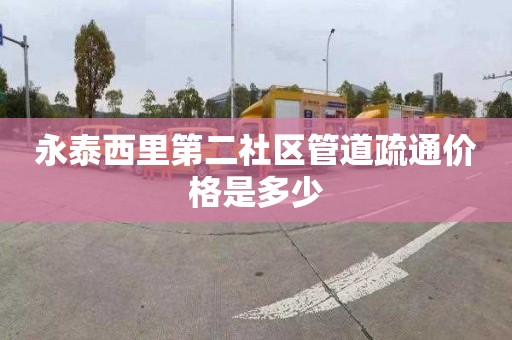 永泰西里第二社区管道疏通价格是多少