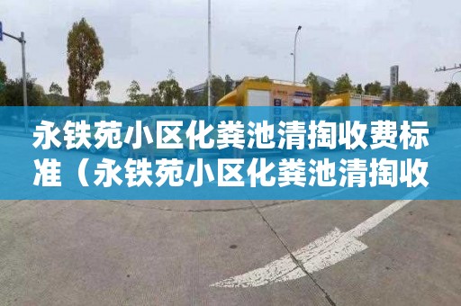 永铁苑小区化粪池清掏收费标准（永铁苑小区化粪池清掏收费标准是多少）