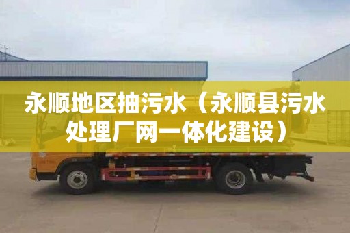 永顺地区抽污水（永顺县污水处理厂网一体化建设）