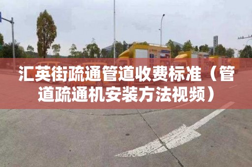 汇英街疏通管道收费标准（管道疏通机安装方法视频）