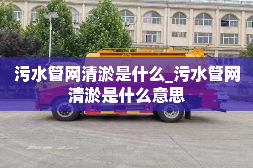 污水管网清淤是什么_污水管网清淤是什么意思