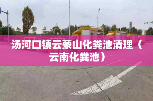 汤河口镇云蒙山化粪池清理（云南化粪池）