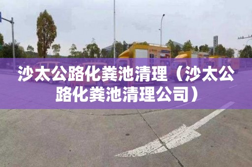 沙太公路化粪池清理（沙太公路化粪池清理公司）