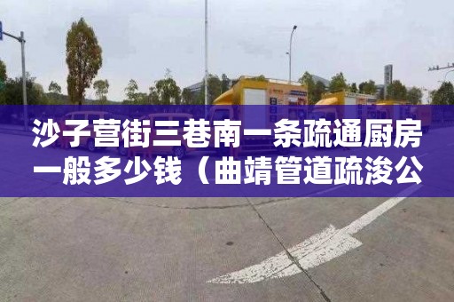 沙子营街三巷南一条疏通厨房一般多少钱（曲靖管道疏浚公司）