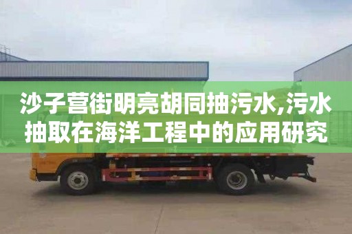 沙子营街明亮胡同抽污水,污水抽取在海洋工程中的应用研究