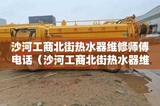 沙河工商北街热水器维修师傅电话（沙河工商北街热水器维修师傅电话号码）