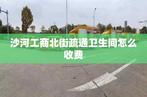 沙河工商北街疏通卫生间怎么收费