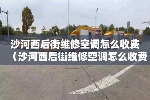 沙河西后街维修空调怎么收费（沙河西后街维修空调怎么收费的）