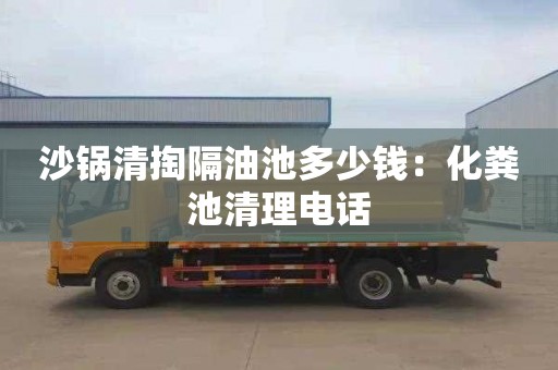 沙锅清掏隔油池多少钱：化粪池清理电话