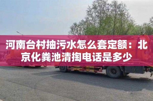 河南台村抽污水怎么套定额：北京化粪池清掏电话是多少