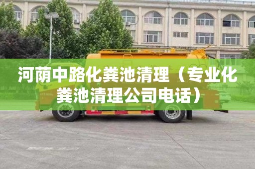 河荫中路化粪池清理（专业化粪池清理公司电话）