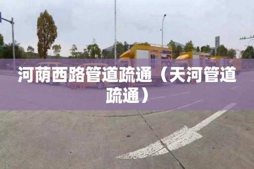 河荫西路管道疏通（天河管道疏通）