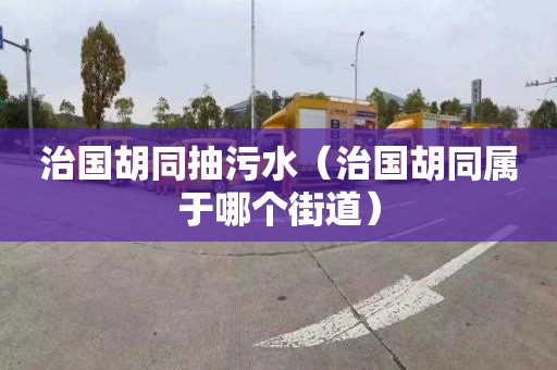 治国胡同抽污水（治国胡同属于哪个街道）