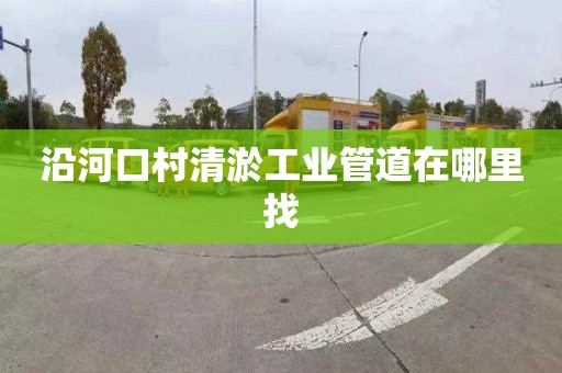 沿河口村清淤工业管道在哪里找